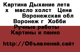 Картина“Дыхание лета“ 30х40 масло холст › Цена ­ 2 000 - Воронежская обл., Воронеж г. Хобби. Ручные работы » Картины и панно   